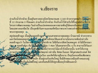 จ.เชียงราย
อ่างเก็บน้าป่ากล้วย ตั้งอยู่ริมทางหลวงจังหวัดหมายเลข 1149 ห่างจากจุดชมวิว กิโลเมตร
ที่ 12 ประมาณ 2 กิโลเมตร อ่างเก็บน้าป่ากล้วย กักเก็บน้าไว้สาหรับใช้ในศูนย์อานวยการ
โครงการพัฒนาดอยตุง ริมอ่างเป็นแปลงทดลองเพาะขยายพันธุ์ไม้ดอกเมืองหนาว
โดยเฉพาะดอกซัลเวีย เป็นจุดพักริมทางและชมทัศนียภาพระหว่างพระตาหนักดอยตุงกับ
พระธาตุดอยตุง
สถูปดอยช้างมูบ ตั้งอยู่บนดอยช้างมูบ ริมถนนสายพระธาตุดอยตุง บ้านผาหมี ห่างจากทาง
แยกวัดน้อยดอยตุงประมาณ 4 กม. ตานานสิงหนวัติและตานานโยนกนาคพันธ์กล่าวถึง
ดอยช้างมูบว่า ในรัชกาลที่ 10 พระเจ้าชาติราช ได้มีกัมระปติสะโลเทพบุตร นาไม้นิโครธมา
ปลูก ณ ดอยช้างมูบ ต้นไม้นั้นเมื่อโตได้สูง 7 ศอก ได้แตกสาขาเป็น 4 กิ่ง สามารถให้ร่มเงา
ให้แก่คนได้ 20 คน ประชาชนมีความเชื่อว่าหากนาไม้มาค้ากิ่งนิโครธนั้น จะทาให้บรรลุ
ความปรารถนาเช่นเดียวกับต้นกัลปพฤกษ์ กล่าวคือ ทิศตะวันออก ได้บุตรสมประสงค์ ทิศ
เหนือได้ทรัพย์ ทิศตะวันตกเจริญรุ่งเรือง และทิศใต้อายุยืนนาน ปัจจุบันคงเหลือเพียงพระ
สถูปช้างมูบ เป็นเจดีย์ขนาดเล็ก ตั้งอยู่บนก้อนหินใหญ่ ซึ่งมีลักษณะเหมือนช้างหมอบอยู่
สภาพโดยรอบเป็นต้นโพธิ์ใหญ่ และต้นสนซึ่งใช้ปลูกเพื่ออนุรักษ์ดินและน้า
 