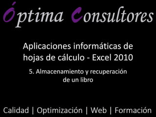 Aplicaciones informáticas de
hojas de cálculo - Excel 2010
5. Almacenamiento y recuperación
de un libro
 