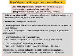 Παραδείγματα απόλυτης μετοχής στα νεοελληνικά:
Θεού θέλοντος και καιρού επιτρέποντος θα πάμε εκδρομή
Η συζήτηση έγινε κεκλεισμένων των θυρών.
Τηρουμένων των αναλογιών, θα απολυθούν 12 εργάτες.
• Λελυμένων τῶν σπονδῶν (= επειδή παραβιάστηκε η συμφωνία ανακωχής) οἱ
Ἀθηναῖοι παρεσκευάζοντο ὡς πολεμήσοντες.
• Κελεύοντος τοῦ κήρυκος ἐσιώπησαν.
• ᾿Αναχωρησάντων δὲ αὐτῶν οἱ ᾿Αθηναῖοι φυλακὰς κατεστήσαντο κατὰ γῆν καὶ
κατὰ θάλασσαν
[Αφού αυτοί αναχώρησαν, οι Aθηναίοι εγκατέστησαν φρουρές στη στεριά και
στη θάλασσα]
• ἀποπλεῖ οἴκαδε καίπερ χειμῶνος ὄντος.
[ αποπλέει (ενν. ο Αγησίλαος) για την πατρίδα, αν και ήταν χειμώνας]
• Κῦρος ἀνέβη ἐπὶ τὰ ὄρη οὐδενὸς κωλύοντος.
[ο Κύρος λοιπόν ανέβηκε στα βουνά χωρίς να τον εμποδίζει κανείς]
ἐστράτευσαν ἐπ’ αὐτούς, οὐδεμιᾶς διαφορᾶς πρότερον ὑπαρχούσης.
[ εξεστράτευσαν εναντίον τους, χωρίς να υπάρχει κανένα προηγούμενο
 