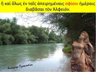 ἢ καὶ ὅλως ἐν ταῖς ἀπειρημέναις σφίσιν ἡμέραις
διαβᾶσαι τὸν Ἀλφειόν.
 