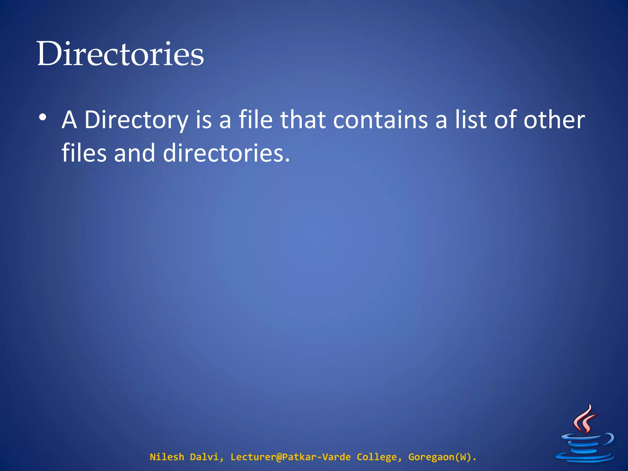 Directories
Nilesh Dalvi, Lecturer@Patkar-Varde College, Goregaon(W).
• A Directory is a file that contains a list of other
files and directories.
 
