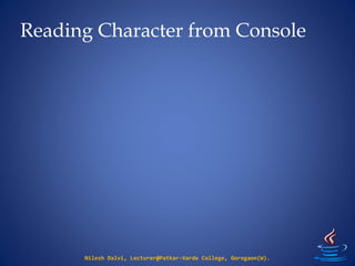 Reading Character from Console
Nilesh Dalvi, Lecturer@Patkar-Varde College, Goregaon(W).
 