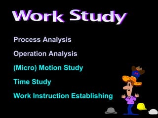 Process Analysis
Operation Analysis
(Micro) Motion Study
Time Study
Work Instruction Establishing
 
