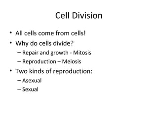 Cell Division
• All cells come from cells!
• Why do cells divide?
– Repair and growth - Mitosis
– Reproduction – Meiosis
• Two kinds of reproduction:
– Asexual
– Sexual
 