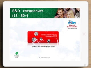 ©	
  TU	
  BUSINESS	
  LIFE	
  
14	
  
R&D	
  -­‐	
  специалист	
  	
  
(13	
  -­‐	
  50+)	
  	
  
www.hfsafari.com	
  
www.ukrinnova{on.com	
  
 