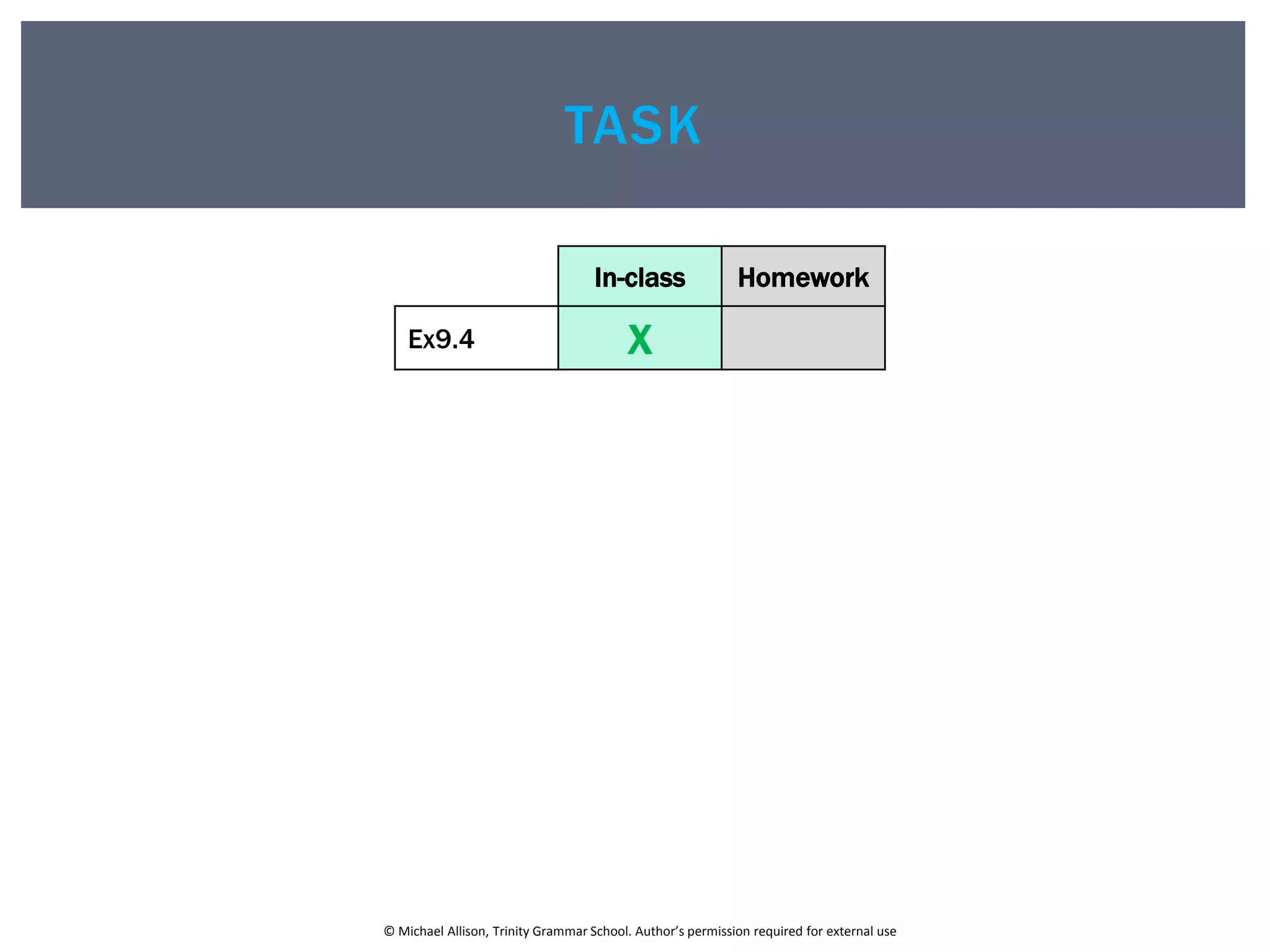© Michael Allison, Trinity Grammar School. Author’s permission required for external use
TASK
In-class Homework
Ex9.4 X
 