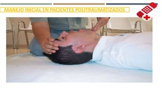 MANEJO INICIAL EN PACIENTES POLITRAUMATIZADOS
MANIOBRA FRENTE
MENTÓN
INCLINAR CABEZA HACIA ATRÁS Y
LEVANTAR LA BARBILLA CON LOS
DEDOS INDICE Y MEDIO.
 