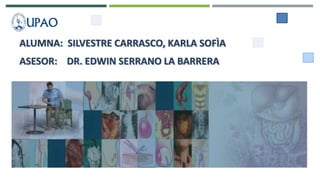 ALUMNA: SILVESTRE CARRASCO, KARLA SOFÌA
ASESOR: DR. EDWIN SERRANO LA BARRERA
 