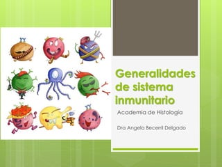 Generalidades
de sistema
inmunitario
Academia de Histología
Dra Angela Becerril Delgado
 