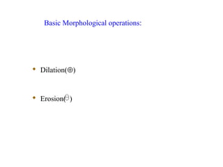  Dilation(⊕)
 Erosion( )
Basic Morphological operations:
 