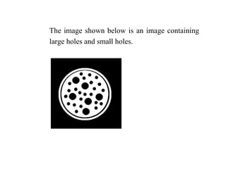 The image shown below is an image containing
large holes and small holes.
 