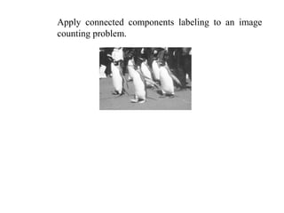 Apply connected components labeling to an image
counting problem.
 