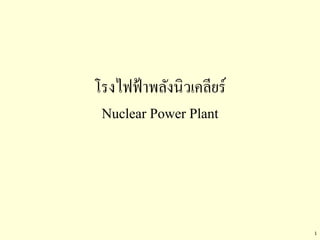 1
โรงไฟฟ้าพลังนิวเคลียร์
Nuclear Power Plant
 