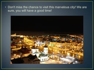 • Don't miss the chance to visit this marvelous city! We are
sure, you will have a good time!
 