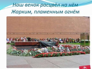 Наш венок расцвёл на нём
Жарким, пламенным огнём
 