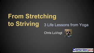 3 Life Lessons from Yoga
Chris LuVogt
From Stretching
to Striving
 