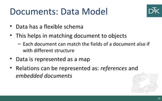 Documents: Data Model
• Data has a flexible schema
• This helps in matching document to objects
– Each document can match ...