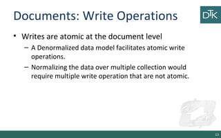 Documents: Write Operations
• Writes are atomic at the document level
– A Denormalized data model facilitates atomic write...