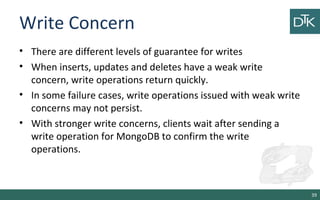 Write Concern
• There are different levels of guarantee for writes
• When inserts, updates and deletes have a weak write
c...