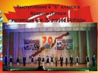 Выступление 4 “Б” класса в
Казачьи Лагери
посвященное 70-летию Победы
 