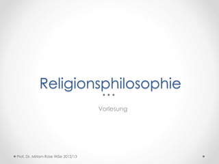 Religionsphilosophie
Vorlesung
Prof. Dr. Miriam Rose WiSe 2012/13
 