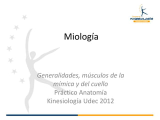 Miología
Generalidades, músculos de la
mímica y del cuello
Práctico Anatomía
Kinesiología Udec 2012
 