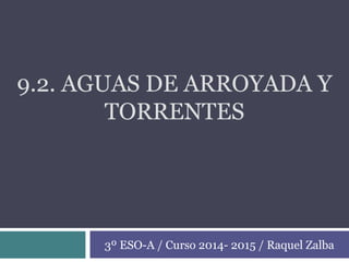 9.2. AGUAS DE ARROYADA Y
TORRENTES
3º ESO-A / Curso 2014- 2015 / Raquel Zalba
 