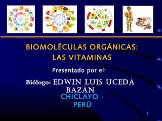BIOMOLÉCULAS ORGÁNICAS:
LAS VITAMINAS
1
Presentado por el:
Biólogo: EDWIN LUIS UCEDA
BAZÁN
CHICLAYO -
PERÚ
 