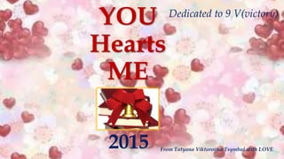 YOU
Hearts
ME
2015 From Tatyana Viktorovna Tsymbal with LOVE
Dedicated to 9 V(victory)
 