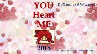 YOU
Heart
ME
2015 From Tatyana Viktorovna Tsymbal with LOVE
Dedicated to 9 V(victory)
 