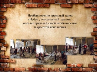 Необыкновенно красивый танец
«Небо» , исполненный детьми ,
поразил зрителей своей необычностью
и красотой исполнения
 
