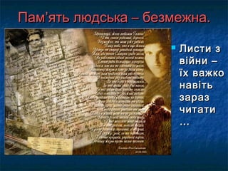 ПамПам’’ять людська – безмежна.ять людська – безмежна.
 Листи зЛисти з
війни –війни –
їх важкоїх важко
навітьнавіть
зараззараз
читатичитати
……
 