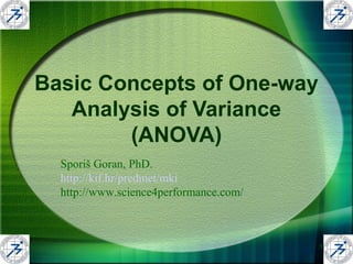 1
Basic Concepts of One-way
Analysis of Variance
(ANOVA)
Sporiš Goran, PhD.
http://kif.hr/predmet/mki
http://www.science4performance.com/
 