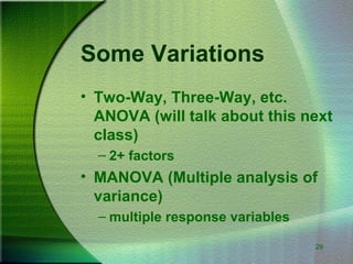 29
Some Variations
• Two-Way, Three-Way, etc.
ANOVA (will talk about this next
class)
– 2+ factors
• MANOVA (Multiple analysis of
variance)
– multiple response variables
 