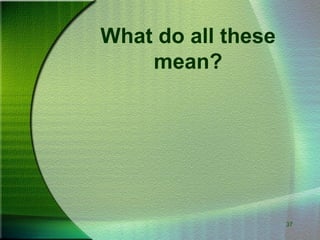 37
What do all these
mean?
 