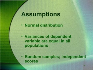 6
Assumptions
• Normal distribution
• Variances of dependent
variable are equal in all
populations
• Random samples; independent
scores
 
