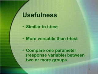 8
Usefulness
• Similar to t-test
• More versatile than t-test
• Compare one parameter
(response variable) between
two or more groups
 