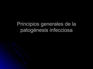Principios generales de laPrincipios generales de la
patogénesis infecciosapatogénesis infecciosa
 