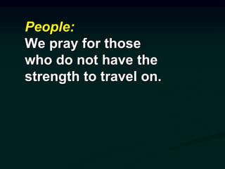 People:
We pray for those
who do not have the
strength to travel on.
 