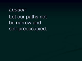 Leader:
Let our paths not
be narrow and
self-preoccupied.
 