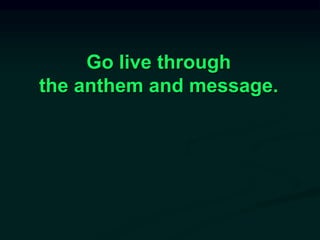 Go live through
the anthem and message.
 