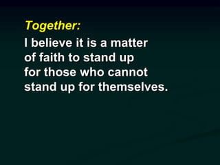 Together:
I believe it is a matter
of faith to stand up
for those who cannot
stand up for themselves.
 