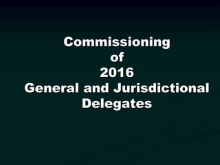 Commissioning
of
2016
General and Jurisdictional
Delegates
 