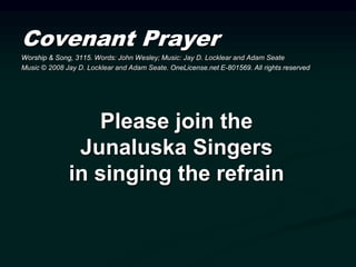 Covenant Prayer
Worship & Song, 3115. Words: John Wesley; Music: Jay D. Locklear and Adam Seate
Music © 2008 Jay D. Locklear and Adam Seate. OneLicense.net E-801569. All rights reserved
Please join the
Junaluska Singers
in singing the refrain
 