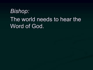 Bishop:
The world needs to hear the
Word of God.
 