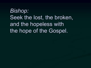 Bishop:
Seek the lost, the broken,
and the hopeless with
the hope of the Gospel.
 