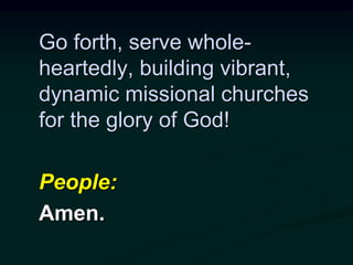 Go forth, serve whole-
heartedly, building vibrant,
dynamic missional churches
for the glory of God!
People:
Amen.
 