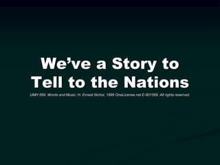 We’ve a Story to
Tell to the Nations
UMH 569. Words and Music: H. Ernest Nichol, 1896 OneLicense.net E-801569. All rights reserved.
 