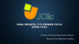 PARA INFANTIL Y/O PRIMER CICLO
(ZONA CLIC)
Cinthia Verónica Hernández Aldana
Rosario Itzel Martinez Nuñez
 