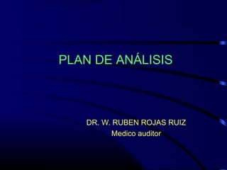 PLAN DE ANÁLISIS
DR. W. RUBEN ROJAS RUIZ
Medico auditor
 